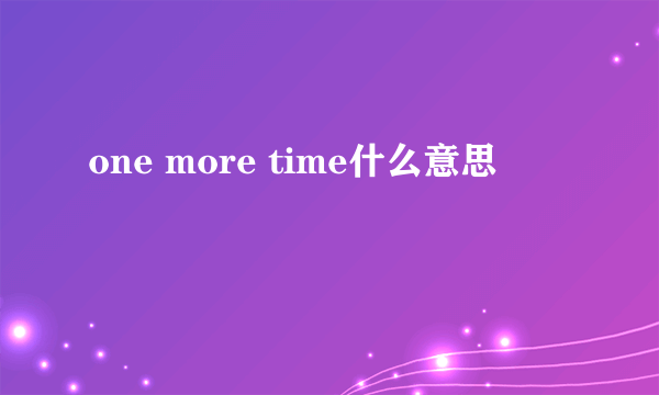 one more time什么意思