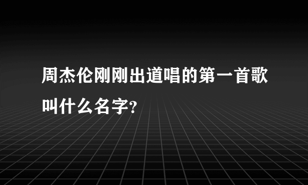 周杰伦刚刚出道唱的第一首歌叫什么名字？