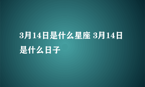 3月14日是什么星座 3月14日是什么日子