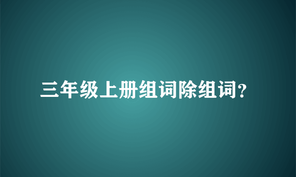 三年级上册组词除组词？