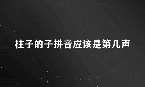 柱子的子拼音应该是第几声