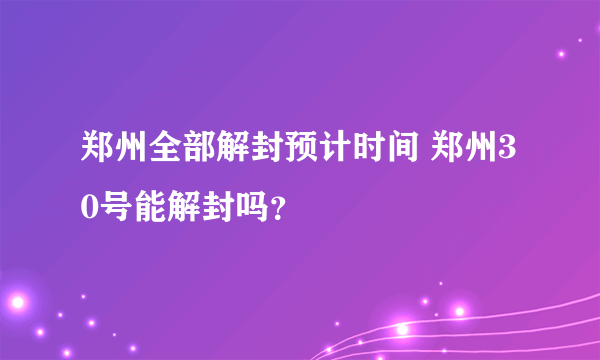 郑州全部解封预计时间 郑州30号能解封吗？