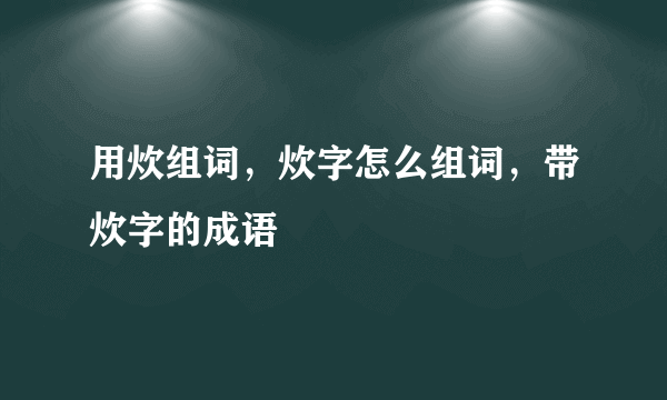 用炊组词，炊字怎么组词，带炊字的成语