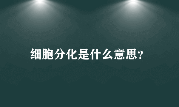 细胞分化是什么意思？