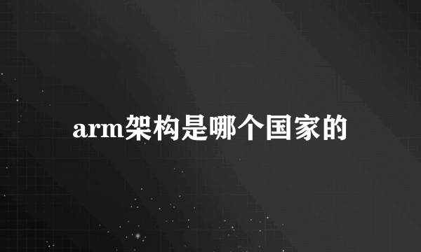 arm架构是哪个国家的