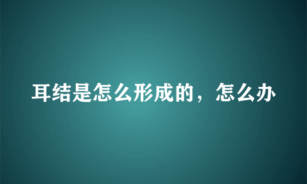 耳结是怎么形成的，怎么办