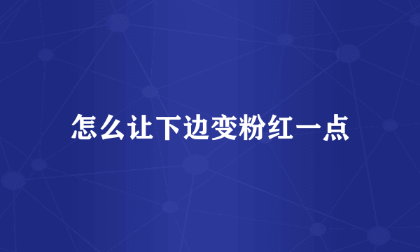 怎么让下边变粉红一点