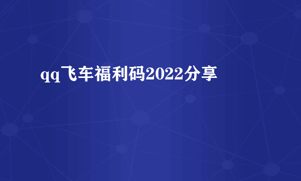 qq飞车福利码2022分享