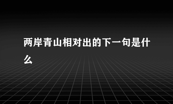 两岸青山相对出的下一句是什么