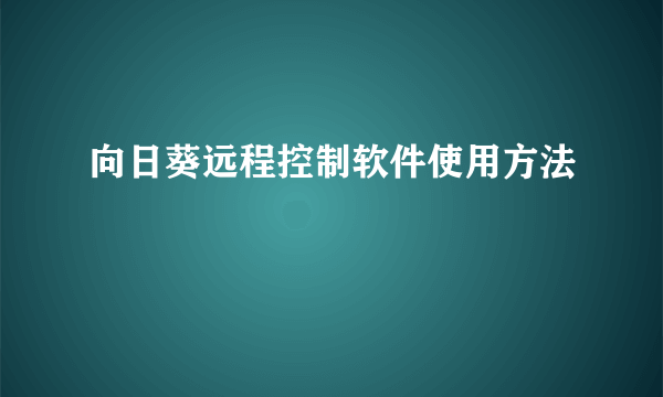 向日葵远程控制软件使用方法