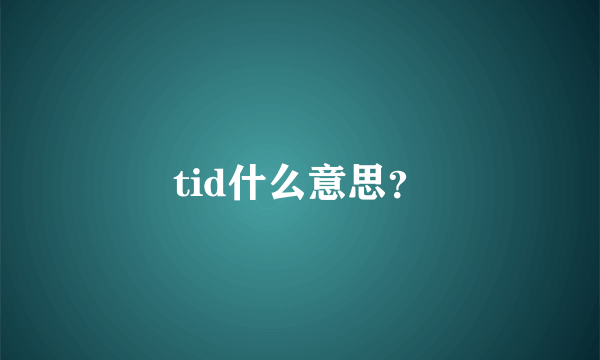 tid什么意思？