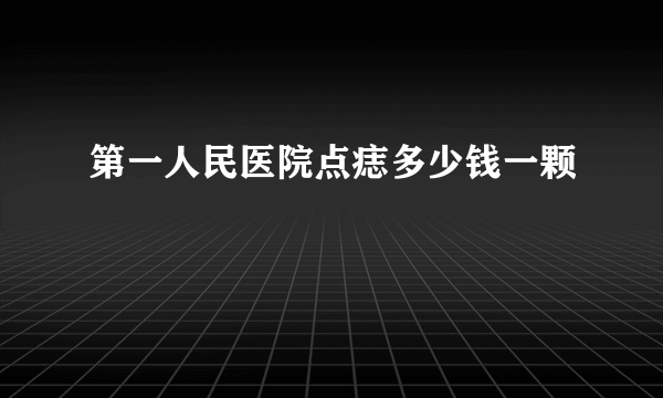 第一人民医院点痣多少钱一颗