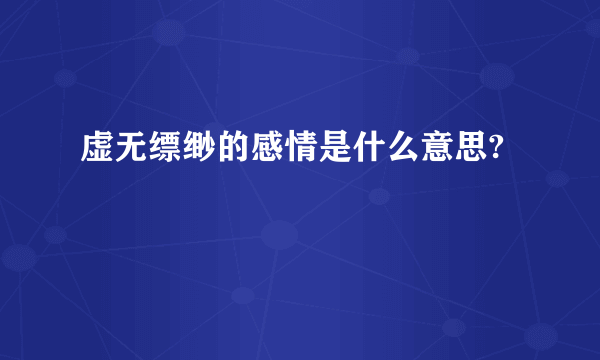 虚无缥缈的感情是什么意思?