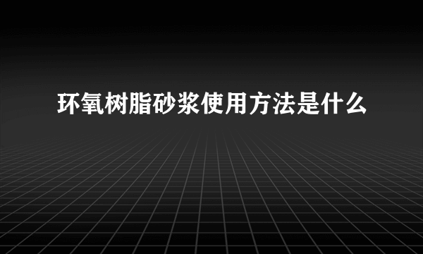 环氧树脂砂浆使用方法是什么