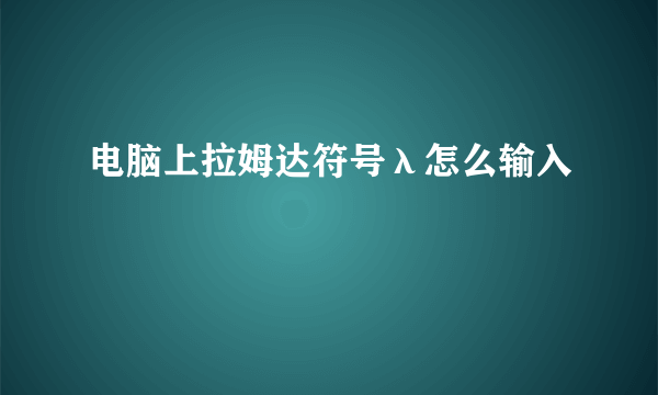 电脑上拉姆达符号λ怎么输入