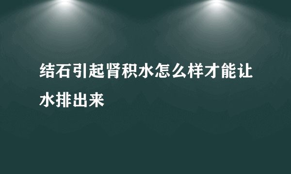 结石引起肾积水怎么样才能让水排出来