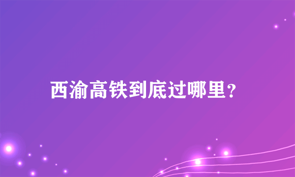 西渝高铁到底过哪里？