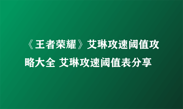 《王者荣耀》艾琳攻速阈值攻略大全 艾琳攻速阈值表分享