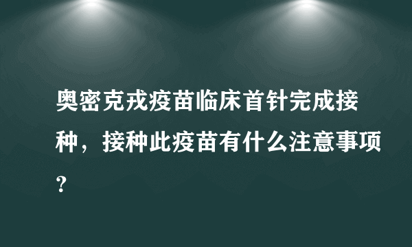 奥密克戎疫苗临床首针完成接种，接种此疫苗有什么注意事项？