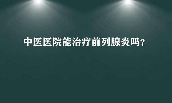 中医医院能治疗前列腺炎吗？