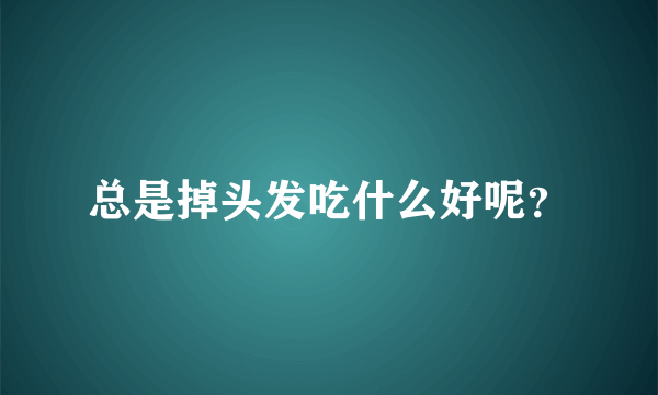 总是掉头发吃什么好呢？