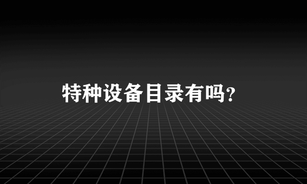 特种设备目录有吗？