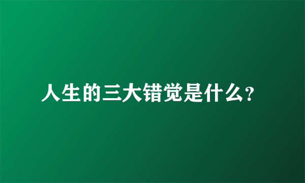 人生的三大错觉是什么？