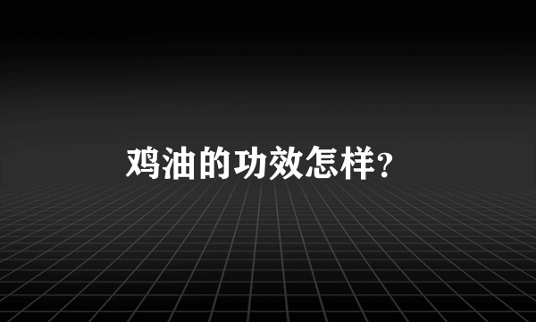 鸡油的功效怎样？