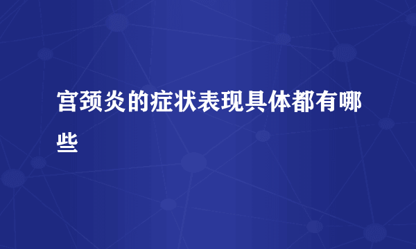 宫颈炎的症状表现具体都有哪些