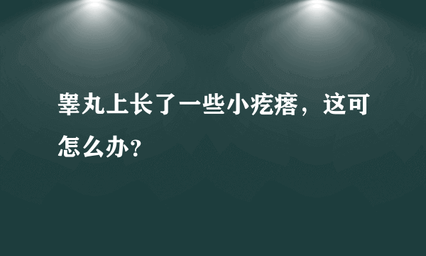 睾丸上长了一些小疙瘩，这可怎么办？