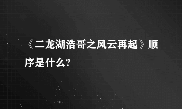 《二龙湖浩哥之风云再起》顺序是什么?