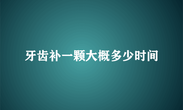 牙齿补一颗大概多少时间