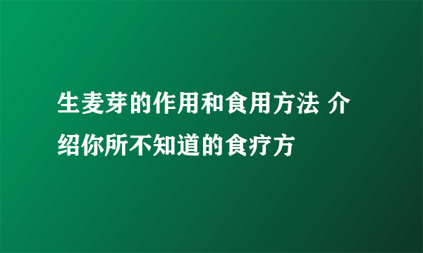 生麦芽的作用和食用方法 介绍你所不知道的食疗方