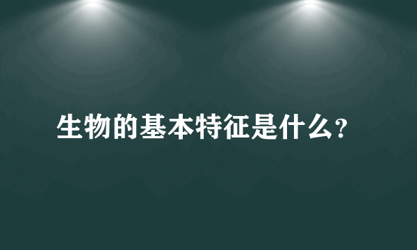 生物的基本特征是什么？