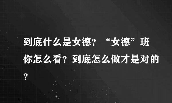 到底什么是女德？“女德”班你怎么看？到底怎么做才是对的？