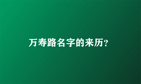 万寿路名字的来历？