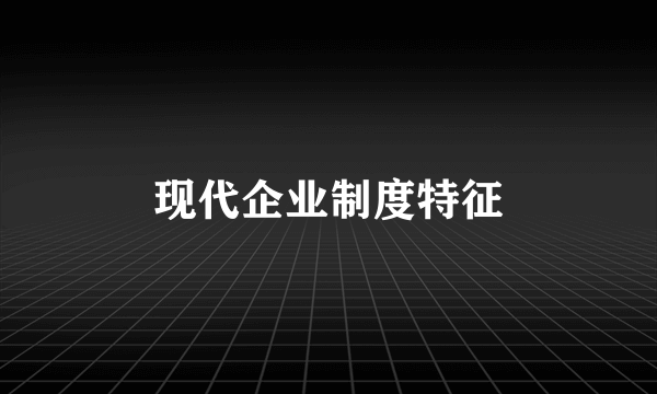 现代企业制度特征