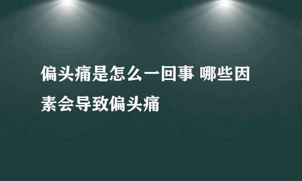 偏头痛是怎么一回事 哪些因素会导致偏头痛