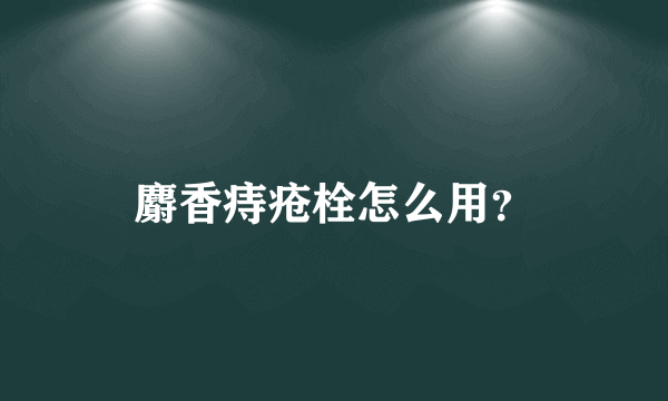 麝香痔疮栓怎么用？