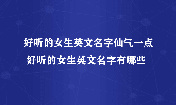 好听的女生英文名字仙气一点 好听的女生英文名字有哪些