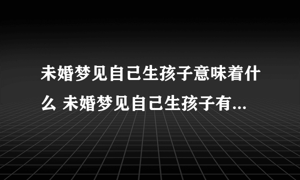 未婚梦见自己生孩子意味着什么 未婚梦见自己生孩子有什么预兆