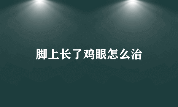 脚上长了鸡眼怎么治