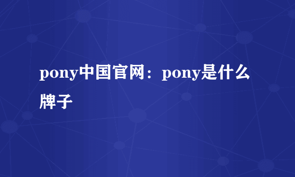 pony中国官网：pony是什么牌子