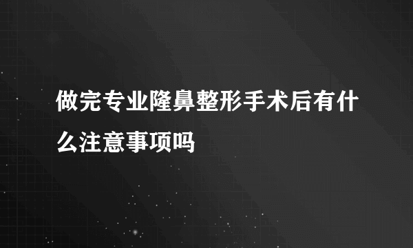 做完专业隆鼻整形手术后有什么注意事项吗