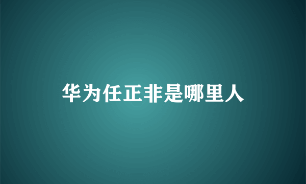 华为任正非是哪里人