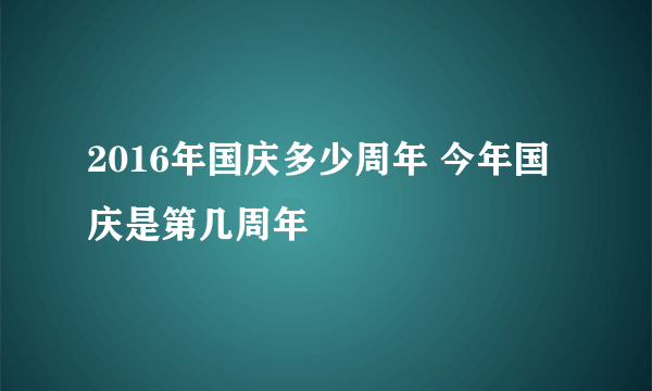 2016年国庆多少周年 今年国庆是第几周年