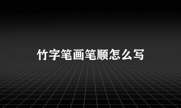 竹字笔画笔顺怎么写