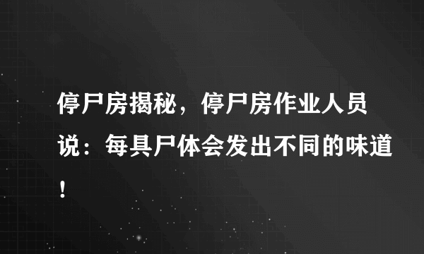 停尸房揭秘，停尸房作业人员说：每具尸体会发出不同的味道！