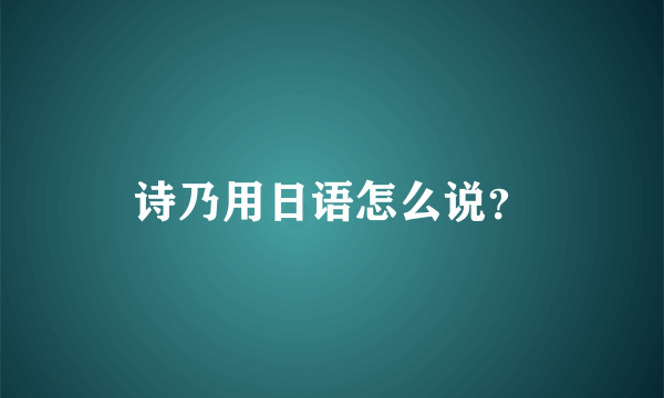 诗乃用日语怎么说？