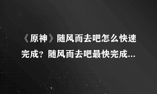 《原神》随风而去吧怎么快速完成？随风而去吧最快完成方法分享